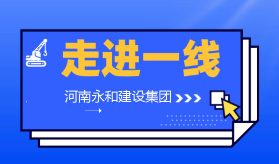 【深入一线】河南永和建设集团董事长孔德稳亲临各项目工地一线检查指导工作